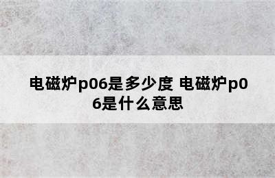 电磁炉p06是多少度 电磁炉p06是什么意思